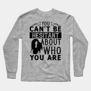 You can't be hesitant about who you are Long Sleeve T-Shirt